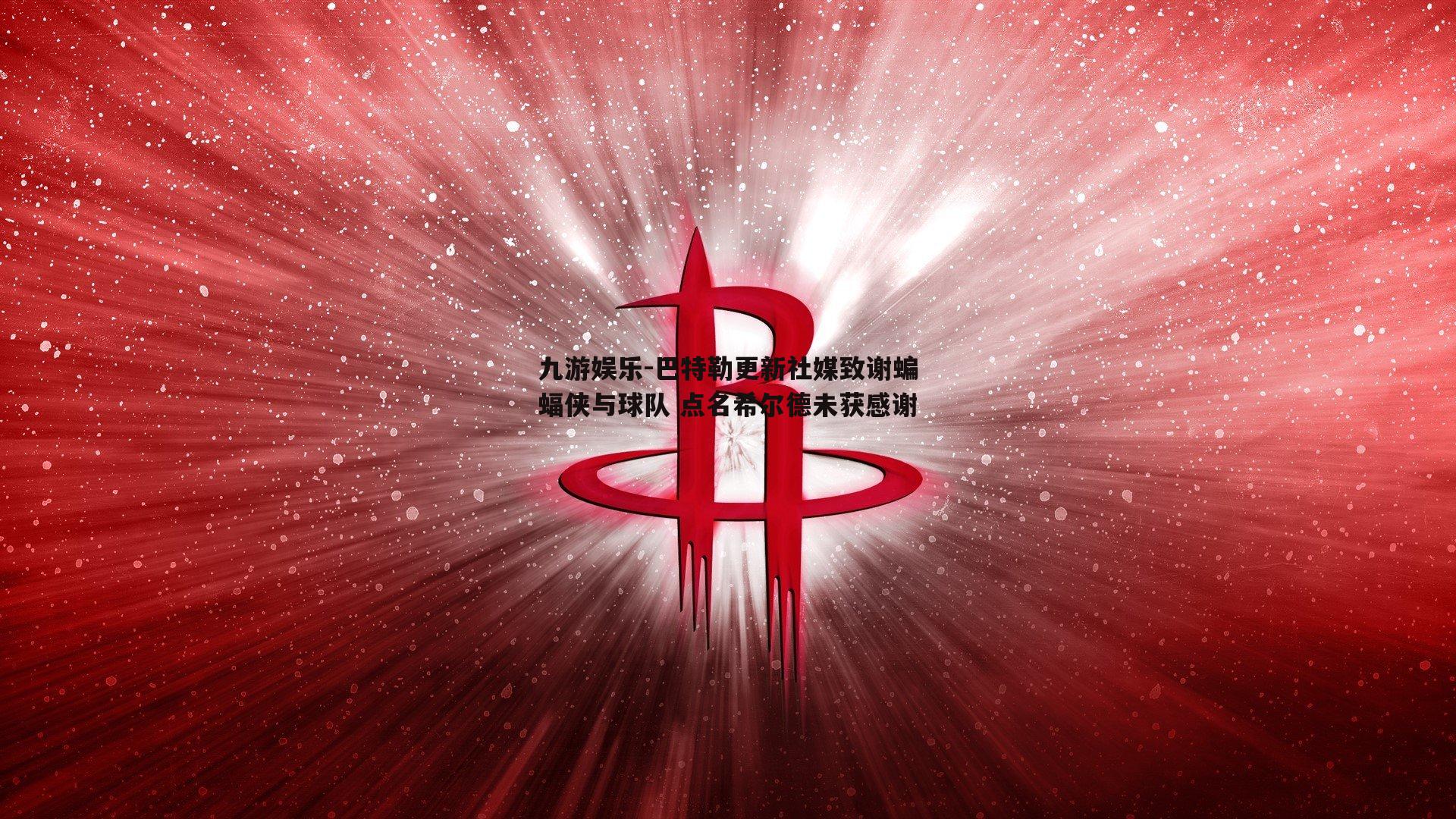 巴特勒更新社媒致谢蝙蝠侠与球队 点名希尔德未获感谢
