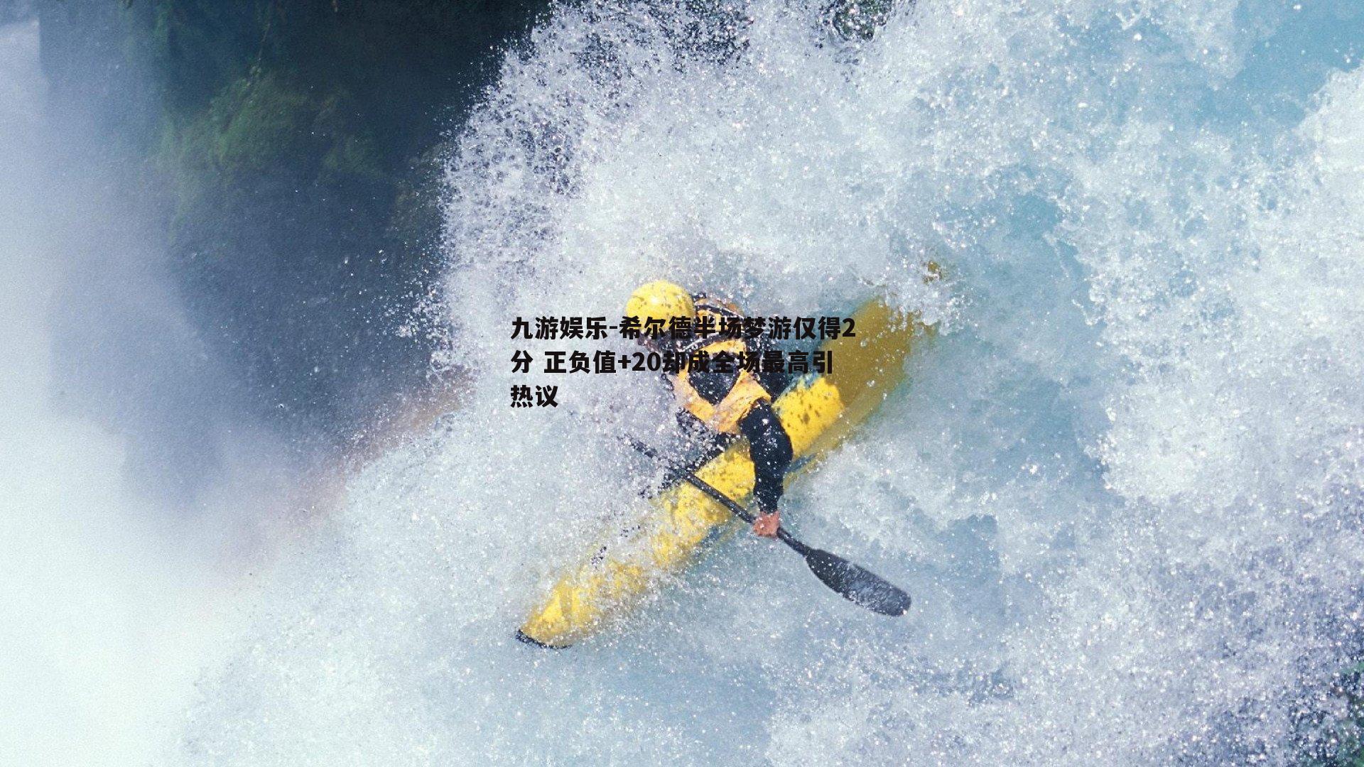 希尔德半场梦游仅得2分 正负值+20却成全场最高引热议