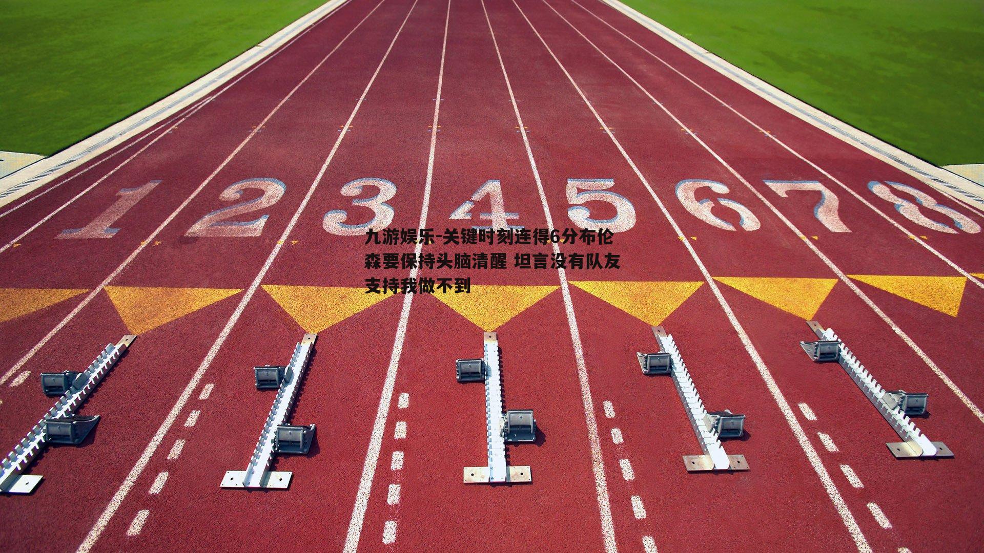 关键时刻连得6分布伦森要保持头脑清醒 坦言没有队友支持我做不到