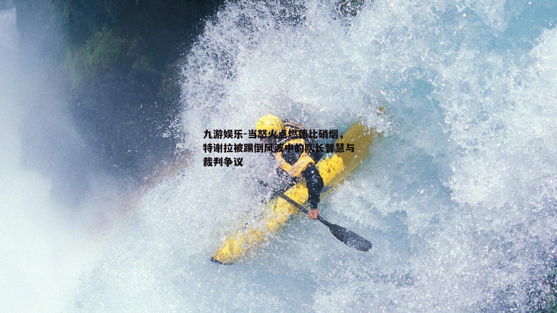 当怒火点燃德比硝烟,特谢拉被踢倒风波中的队长智慧与裁判争议